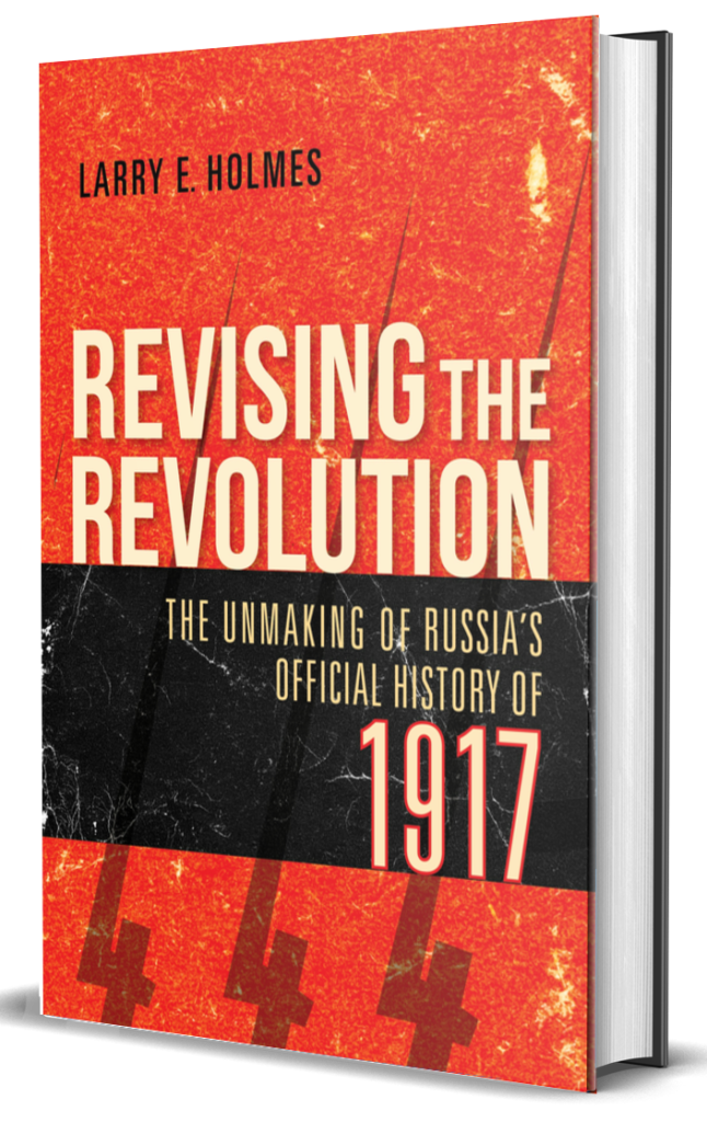 Revising the Revolution The Unmaking of Russia's Official History of 1917 by Larry E. Holmes