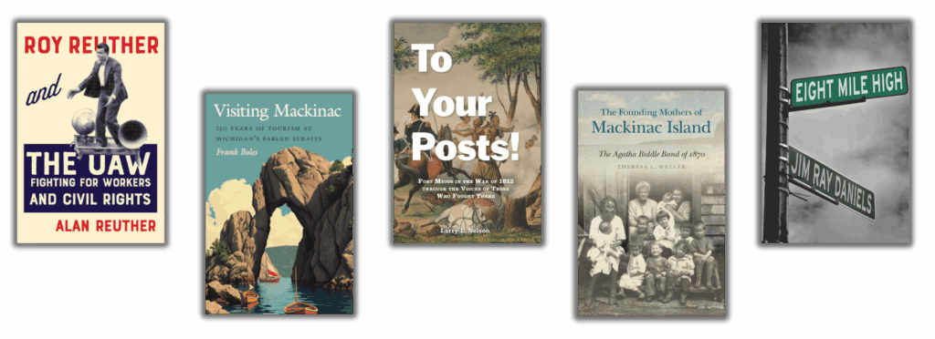 book covers: Roy Reuther and the UAW, Visiting Mackinac, To Your Posts!, the founding mothers of Mackinac Island, and Eight Mile High