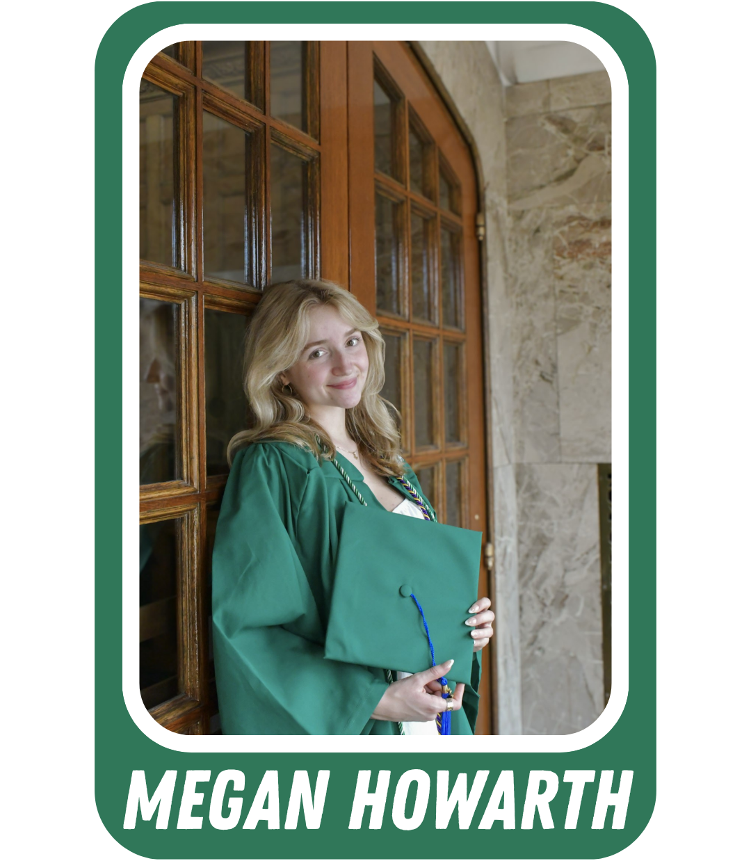 Graduation photo of Megan Howarth posing against a door in green graduation gown. Caption text is "Megan Howarth"
