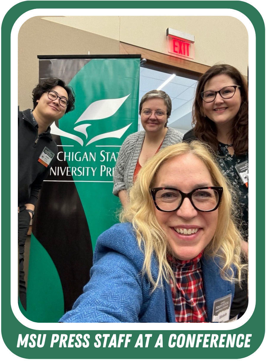 Selfie of MSU Press Staff at a conference. Caption text is: "MSU PRESS Staff at a conference." Front: Elizabeth Demers, MSU Press Director. Back, left to right: Connor Nguyen, Anastasia Wraight, Project Editor, and Nicole Utter, Marketing and Sales Manager.