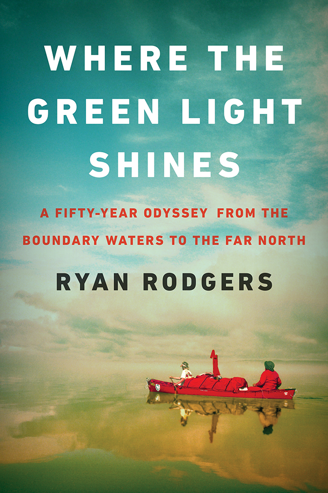 Book cover for Where the Green Light Shines: A Fifty-Year Odyssey from the Boundary Waters to the Far North by Ryan Rodgers. Two persons paddle a laden canoe on glassy-calm water reflecting a greenish-blue and orange sky. All type in the sky above.