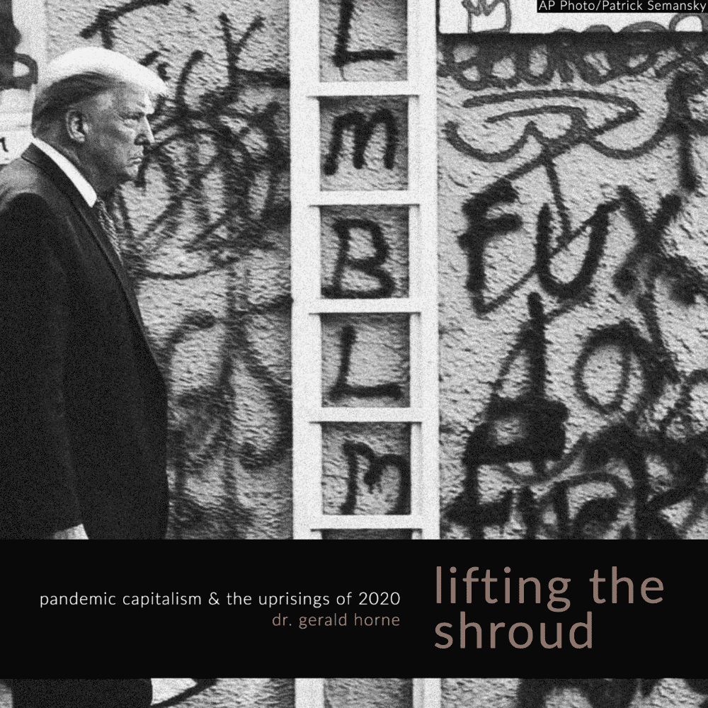Lifting The Shroud: Pandemic Capitalism & the Uprisings of 2020–Gerald Horne
