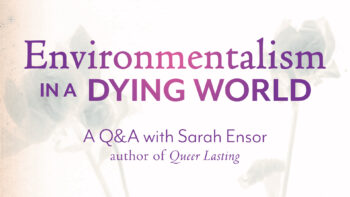 Environmentalism in a Dying World: A Q&A with Sarah Ensor, author of Queer Lasting