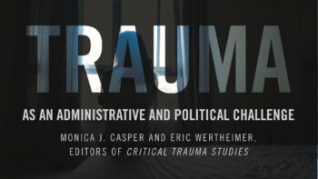 Trauma as an Administrative and Political Challenge, a Conversation with Monica J. Casper and Eric Wertheimer