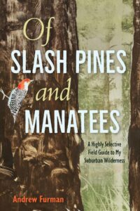 Of Slash Pines and Manatees: A Highly Selective Field Guide to My Suburban Wilderness, by Andrew Furman.