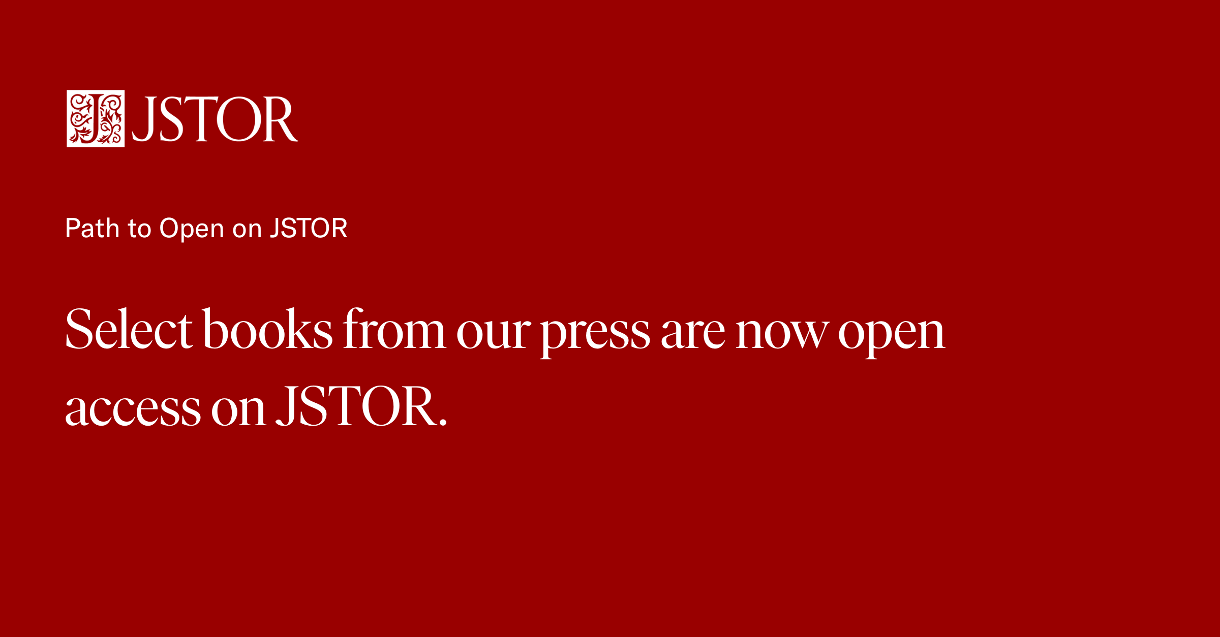 The JSTOR logo appears on a solid red background with text that reads "Path to Open on JSTOR. Select books from our press are now open access on JSTOR."