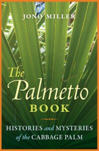 Book cover: The Palmetto Book: Histories and Mysteries of the Cabbage Palm, by Jono Miller.