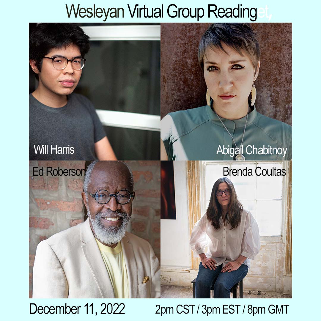An aqua-blue square with full color head shots of (clockwise): Will Harris, Abigail Chabitnoy, Brenda Coultas, Ed Roberson. Text reads: Wesleyan Virtual Group Reading. December 11, 2022. 2pm CST / 3pm EST / 8pm GMT